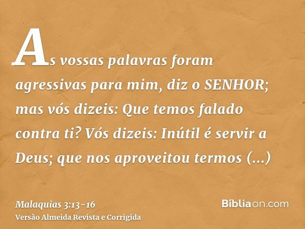 As vossas palavras foram agressivas para mim, diz o SENHOR; mas vós dizeis: Que temos falado contra ti?Vós dizeis: Inútil é servir a Deus; que nos aproveitou te