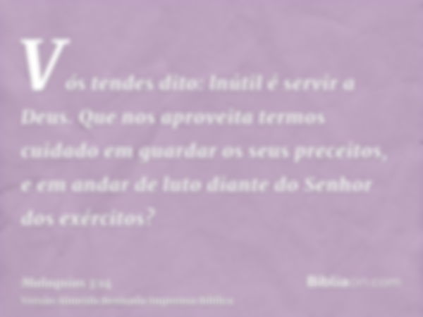 Vós tendes dito: lnútil é servir a Deus. Que nos aproveita termos cuidado em guardar os seus preceitos, e em andar de luto diante do Senhor dos exércitos?