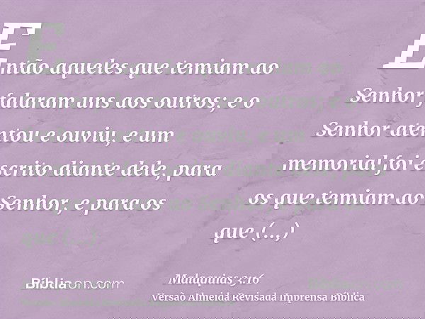 Então aqueles que temiam ao Senhor falaram uns aos outros; e o Senhor atentou e ouviu, e um memorial foi escrito diante dele, para os que temiam ao Senhor, e pa