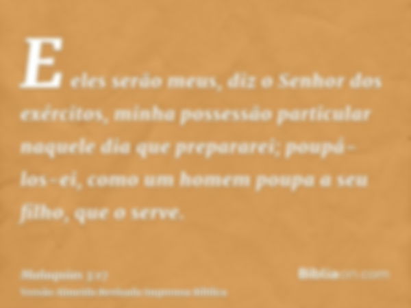 E eles serão meus, diz o Senhor dos exércitos, minha possessão particular naquele dia que prepararei; poupá-los-ei, como um homem poupa a seu filho, que o serve