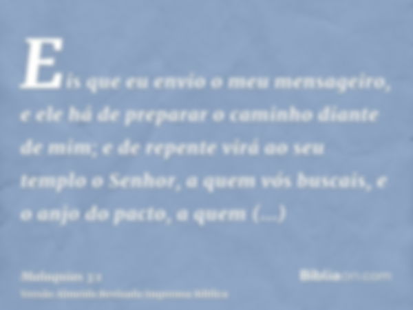 Eis que eu envio o meu mensageiro, e ele há de preparar o caminho diante de mim; e de repente virá ao seu templo o Senhor, a quem vós buscais, e o anjo do pacto