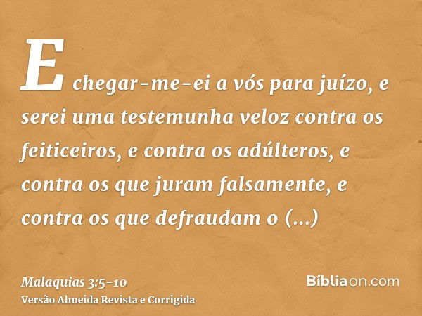 E chegar-me-ei a vós para juízo, e serei uma testemunha veloz contra os feiticeiros, e contra os adúlteros, e contra os que juram falsamente, e contra os que de