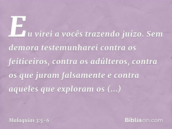 "Eu virei a vocês trazendo juízo. Sem demora testemunharei contra os feiticeiros, contra os adúlteros, contra os que juram falsa­mente e contra aqueles que expl