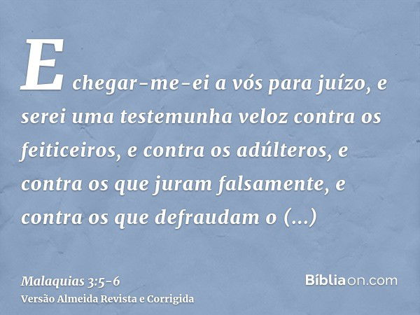 E chegar-me-ei a vós para juízo, e serei uma testemunha veloz contra os feiticeiros, e contra os adúlteros, e contra os que juram falsamente, e contra os que de