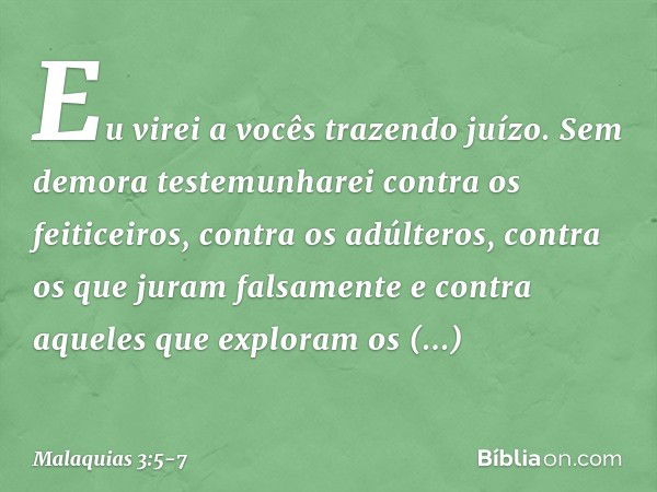 "Eu virei a vocês trazendo juízo. Sem demora testemunharei contra os feiticeiros, contra os adúlteros, contra os que juram falsa­mente e contra aqueles que expl