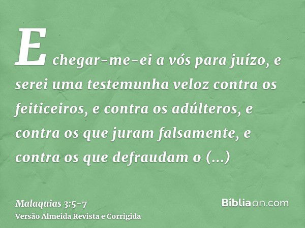 E chegar-me-ei a vós para juízo, e serei uma testemunha veloz contra os feiticeiros, e contra os adúlteros, e contra os que juram falsamente, e contra os que de