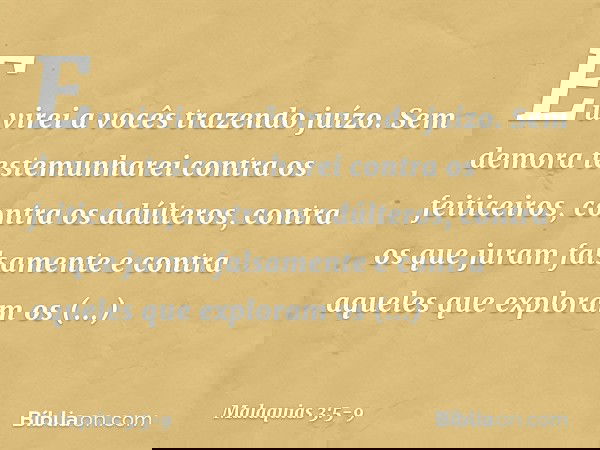 "Eu virei a vocês trazendo juízo. Sem demora testemunharei contra os feiticeiros, contra os adúlteros, contra os que juram falsamente e contra aqueles que expl