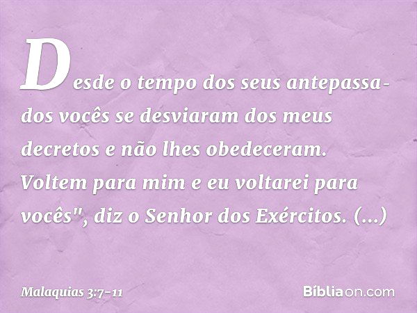 Desde o tempo dos seus antepassa­dos vocês se desviaram dos meus decretos e não lhes obedeceram. Voltem para mim e eu voltarei para vocês", diz o Senhor dos Exé