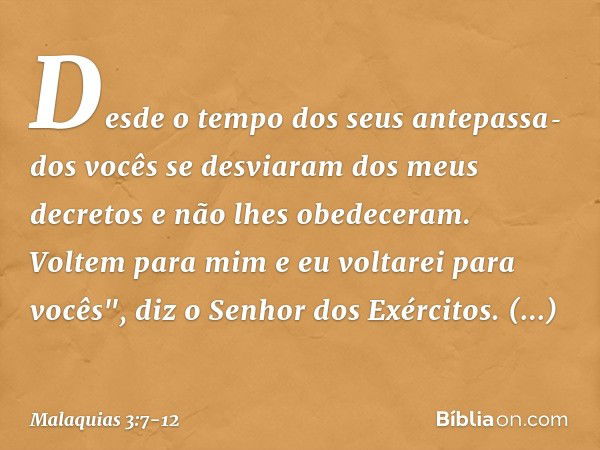 Desde o tempo dos seus antepassa­dos vocês se desviaram dos meus decretos e não lhes obedeceram. Voltem para mim e eu voltarei para vocês", diz o Senhor dos Exé