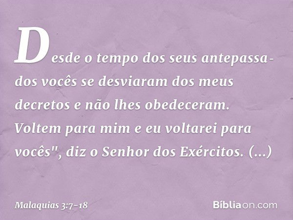 Desde o tempo dos seus antepassa­dos vocês se desviaram dos meus decretos e não lhes obedeceram. Voltem para mim e eu voltarei para vocês", diz o Senhor dos Exé