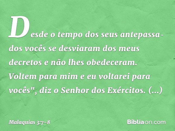 Desde o tempo dos seus antepassa­dos vocês se desviaram dos meus decretos e não lhes obedeceram. Voltem para mim e eu voltarei para vocês", diz o Senhor dos Exé