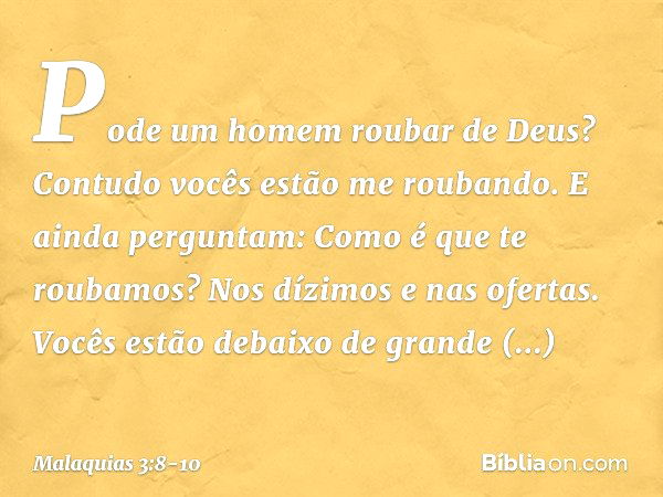 "Pode um homem roubar de Deus? Contudo vocês estão me roubando. E ainda perguntam: 'Como é que te roubamos?' Nos dízimos e nas ofertas. Vocês estão debaixo de g