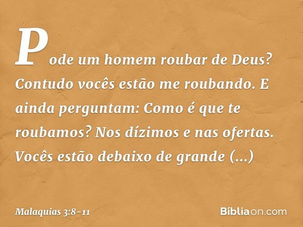 "Pode um homem roubar de Deus? Contudo vocês estão me roubando. E ainda perguntam: 'Como é que te roubamos?' Nos dízimos e nas ofertas. Vocês estão debaixo de g