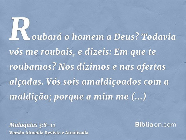 Roubará o homem a Deus? Todavia vós me roubais, e dizeis: Em que te roubamos? Nos dízimos e nas ofertas alçadas.Vós sois amaldiçoados com a maldição; porque a m