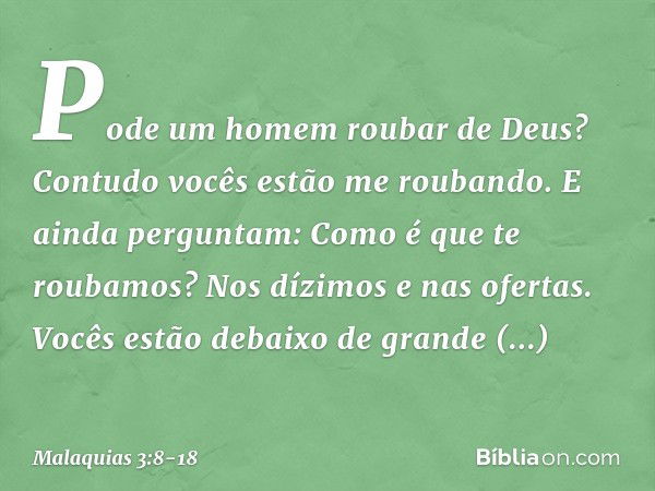 "Pode um homem roubar de Deus? Contudo vocês estão me roubando. E ainda perguntam: 'Como é que te roubamos?' Nos dízimos e nas ofertas. Vocês estão debaixo de g