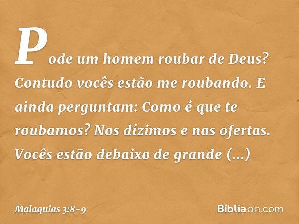 "Pode um homem roubar de Deus? Contudo vocês estão me roubando. E ainda perguntam: 'Como é que te roubamos?' Nos dízimos e nas ofertas. Vocês estão debaixo de g