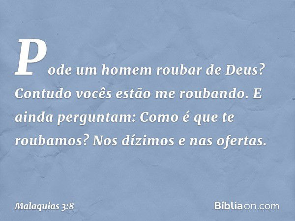 "Pode um homem roubar de Deus? Contudo vocês estão me roubando. E ainda perguntam: 'Como é que te roubamos?' Nos dízimos e nas ofertas. -- Malaquias 3:8