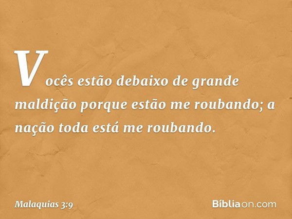 Vocês estão debaixo de grande maldição porque estão me roubando; a nação toda está me roubando. -- Malaquias 3:9