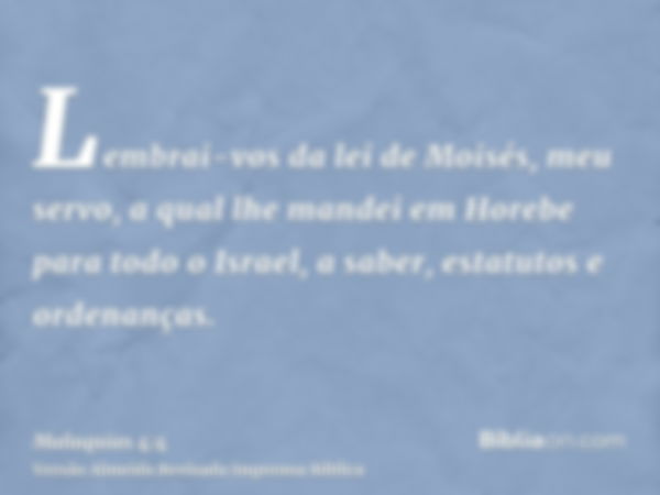 Lembrai-vos da lei de Moisés, meu servo, a qual lhe mandei em Horebe para todo o Israel, a saber, estatutos e ordenanças.