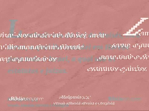 Lembrai-vos da Lei de Moisés, meu servo, a qual lhe mandei em Horebe para todo o Israel, a qual são os estatutos e juízos.