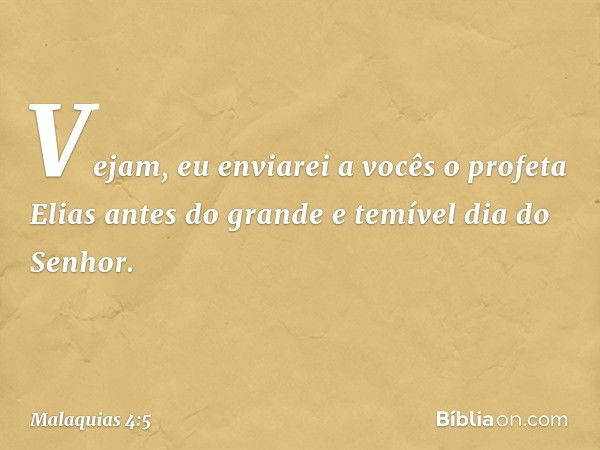 "Vejam, eu enviarei a vocês o profeta Elias antes do grande e temível dia do Senhor. -- Malaquias 4:5