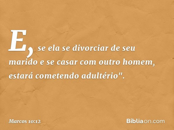 E, se ela se divorciar de seu marido e se casar com outro homem, estará cometendo adultério". -- Marcos 10:12