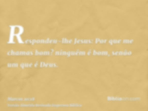 Respondeu-lhe Jesus: Por que me chamas bom? ninguém é bom, senão um que é Deus.