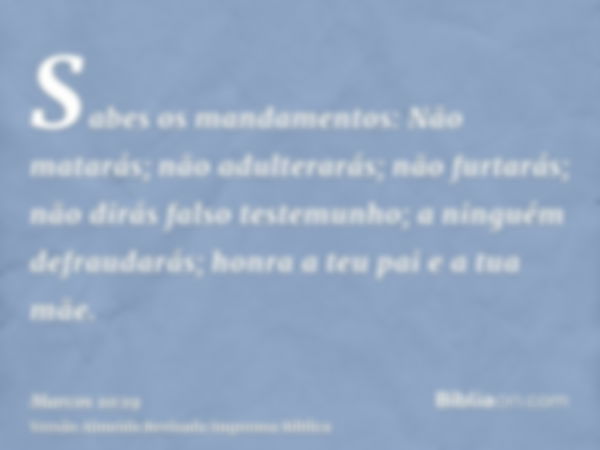 Sabes os mandamentos: Não matarás; não adulterarás; não furtarás; não dirás falso testemunho; a ninguém defraudarás; honra a teu pai e a tua mãe.