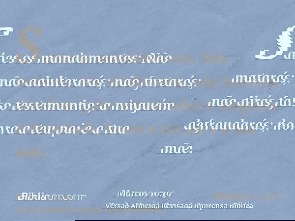 Sabes os mandamentos: Não matarás; não adulterarás; não furtarás; não dirás falso testemunho; a ninguém defraudarás; honra a teu pai e a tua mãe.