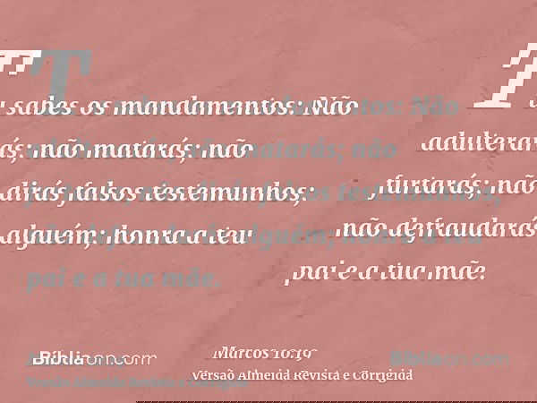 Tu sabes os mandamentos: Não adulterarás; não matarás; não furtarás; não dirás falsos testemunhos; não defraudarás alguém; honra a teu pai e a tua mãe.