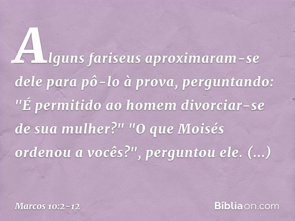 Alguns fariseus aproximaram-se dele para pô-lo à prova, perguntando: "É permitido ao homem divorciar-se de sua mulher?" "O que Moisés ordenou a vocês?", pergunt