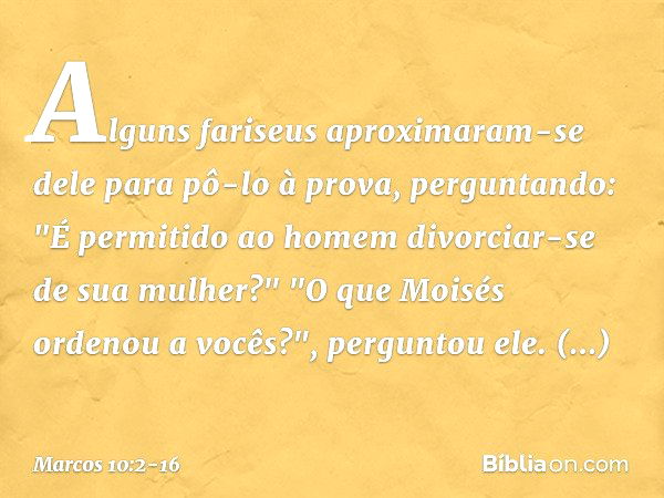 Alguns fariseus aproximaram-se dele para pô-lo à prova, perguntando: "É permitido ao homem divorciar-se de sua mulher?" "O que Moisés ordenou a vocês?", pergunt