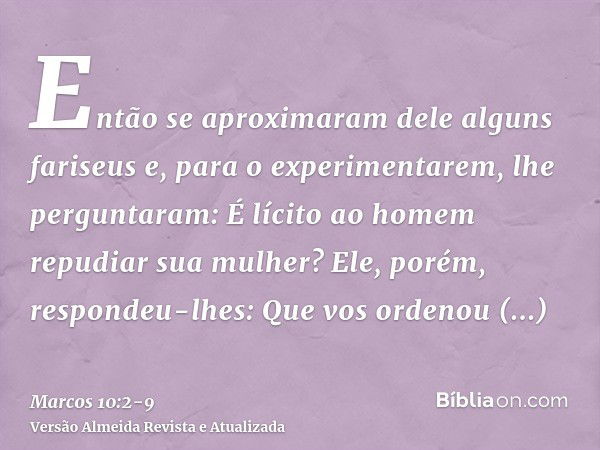 Então se aproximaram dele alguns fariseus e, para o experimentarem, lhe perguntaram: É lícito ao homem repudiar sua mulher?Ele, porém, respondeu-lhes: Que vos o