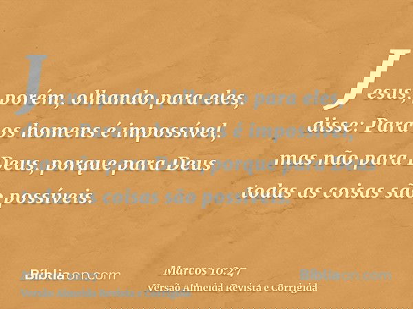 Jesus, porém, olhando para eles, disse: Para os homens é impossível, mas não para Deus, porque para Deus todas as coisas são possíveis.