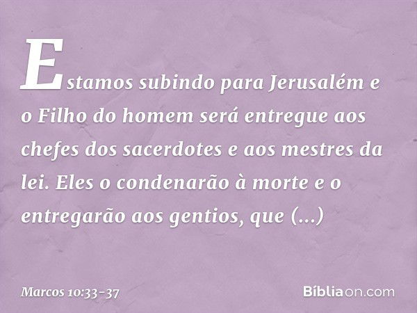 "Estamos subindo para Jerusalém e o Filho do homem será entregue aos chefes dos sacerdotes e aos mestres da lei. Eles o condenarão à morte e o entregarão aos ge