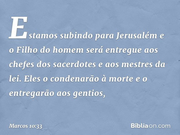 "Estamos subindo para Jerusalém e o Filho do homem será entregue aos chefes dos sacerdotes e aos mestres da lei. Eles o condenarão à morte e o entregarão aos ge