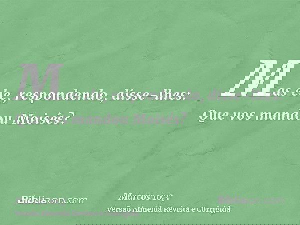 Mas ele, respondendo, disse-lhes: Que vos mandou Moisés?