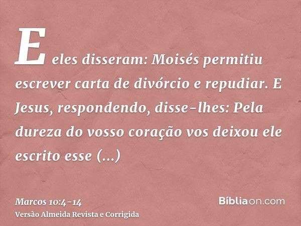 E eles disseram: Moisés permitiu escrever carta de divórcio e repudiar.E Jesus, respondendo, disse-lhes: Pela dureza do vosso coração vos deixou ele escrito ess