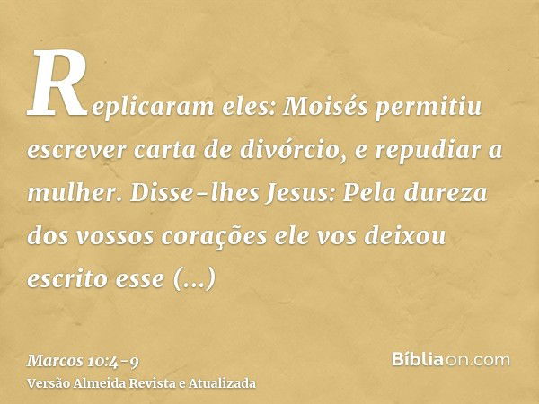 Replicaram eles: Moisés permitiu escrever carta de divórcio, e repudiar a mulher.Disse-lhes Jesus: Pela dureza dos vossos corações ele vos deixou escrito esse m