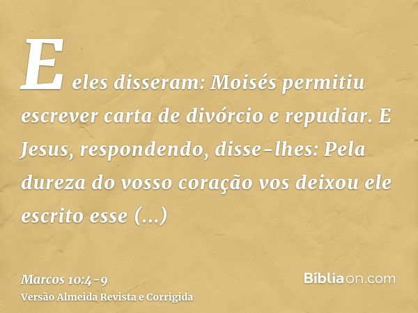 E eles disseram: Moisés permitiu escrever carta de divórcio e repudiar.E Jesus, respondendo, disse-lhes: Pela dureza do vosso coração vos deixou ele escrito ess