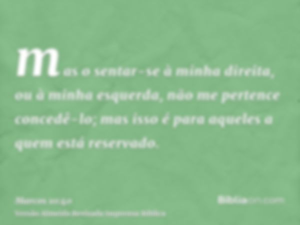 mas o sentar-se à minha direita, ou à minha esquerda, não me pertence concedê-lo; mas isso é para aqueles a quem está reservado.