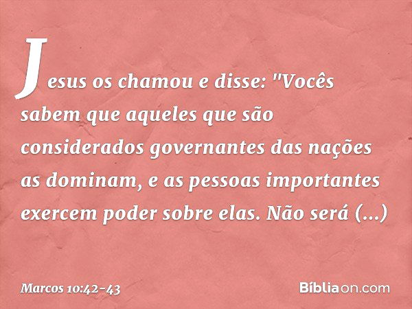 Jesus os chamou e disse: "Vocês sabem que aqueles que são considerados governantes das nações as dominam, e as pessoas importantes exercem poder sobre elas. Não