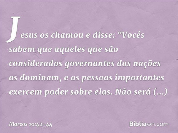 Jesus os chamou e disse: "Vocês sabem que aqueles que são considerados governantes das nações as dominam, e as pessoas importantes exercem poder sobre elas. Não