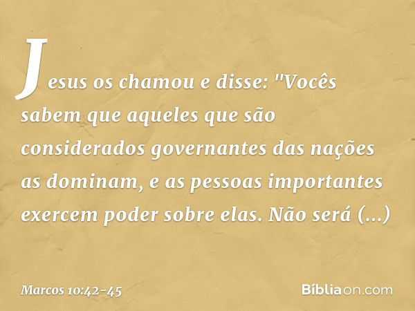 Jesus os chamou e disse: "Vocês sabem que aqueles que são considerados governantes das nações as dominam, e as pessoas importantes exercem poder sobre elas. Não