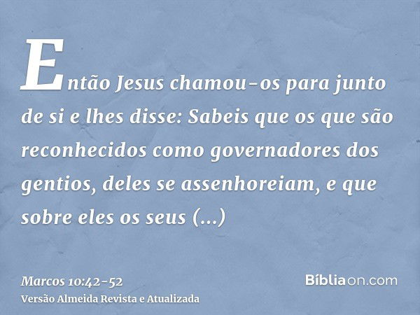 Então Jesus chamou-os para junto de si e lhes disse: Sabeis que os que são reconhecidos como governadores dos gentios, deles se assenhoreiam, e que sobre eles o