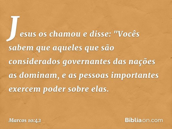 Jesus os chamou e disse: "Vocês sabem que aqueles que são considerados governantes das nações as dominam, e as pessoas importantes exercem poder sobre elas. -- 