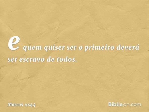 e quem quiser ser o primeiro deverá ser escravo de todos. -- Marcos 10:44