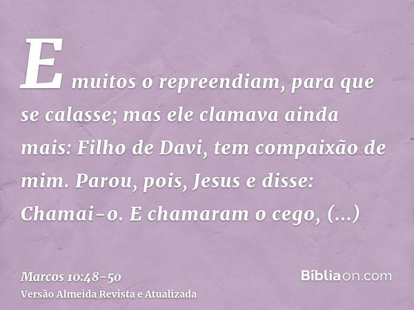 E muitos o repreendiam, para que se calasse; mas ele clamava ainda mais: Filho de Davi, tem compaixão de mim.Parou, pois, Jesus e disse: Chamai-o. E chamaram o 