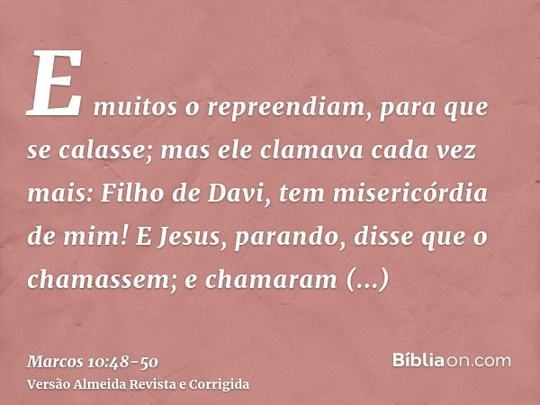 E muitos o repreendiam, para que se calasse; mas ele clamava cada vez mais: Filho de Davi, tem misericórdia de mim!E Jesus, parando, disse que o chamassem; e ch