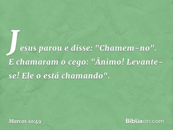 Jesus parou e disse: "Chamem-no".
E chamaram o cego: "Ânimo! Levante-se! Ele o está chamando". -- Marcos 10:49